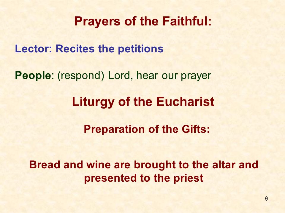 9 Lector: Recites the petitions People: (respond) Lord, hear our prayer Liturgy of the Eucharist Prayers of the Faithful: Bread and wine are brought to the altar and presented to the priest Preparation of the Gifts:
