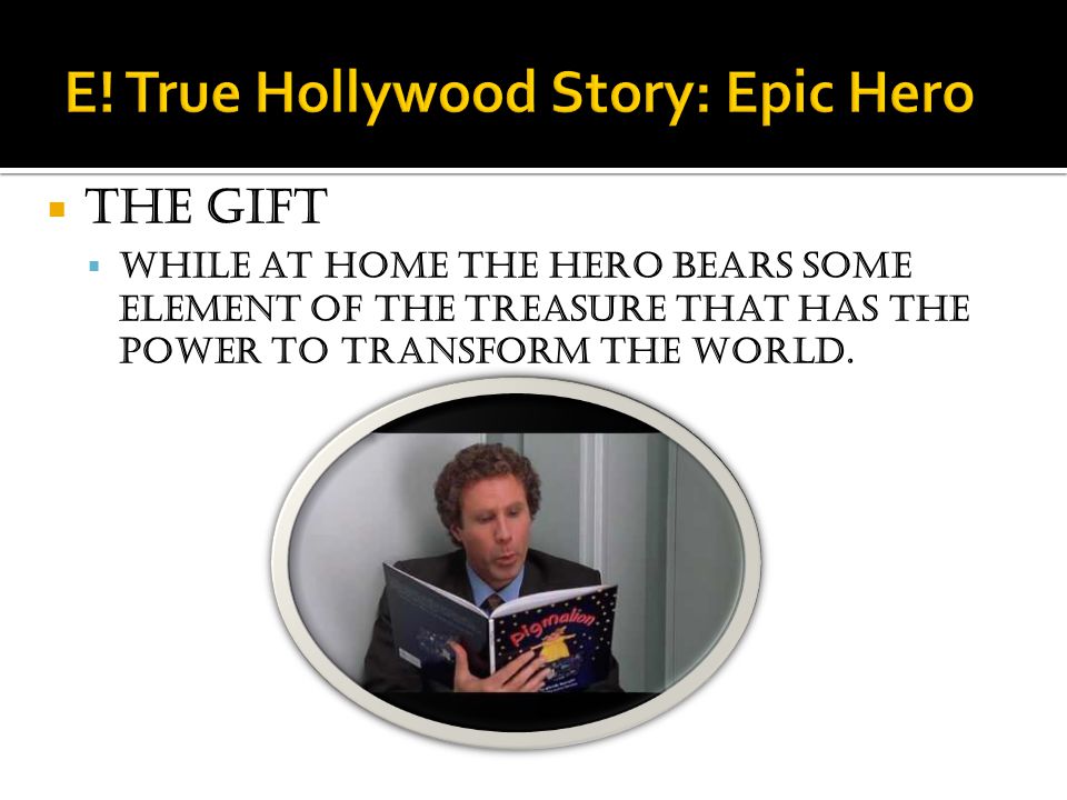  The gift  While at home the hero bears some element of the treasure that has the power to transform the world.