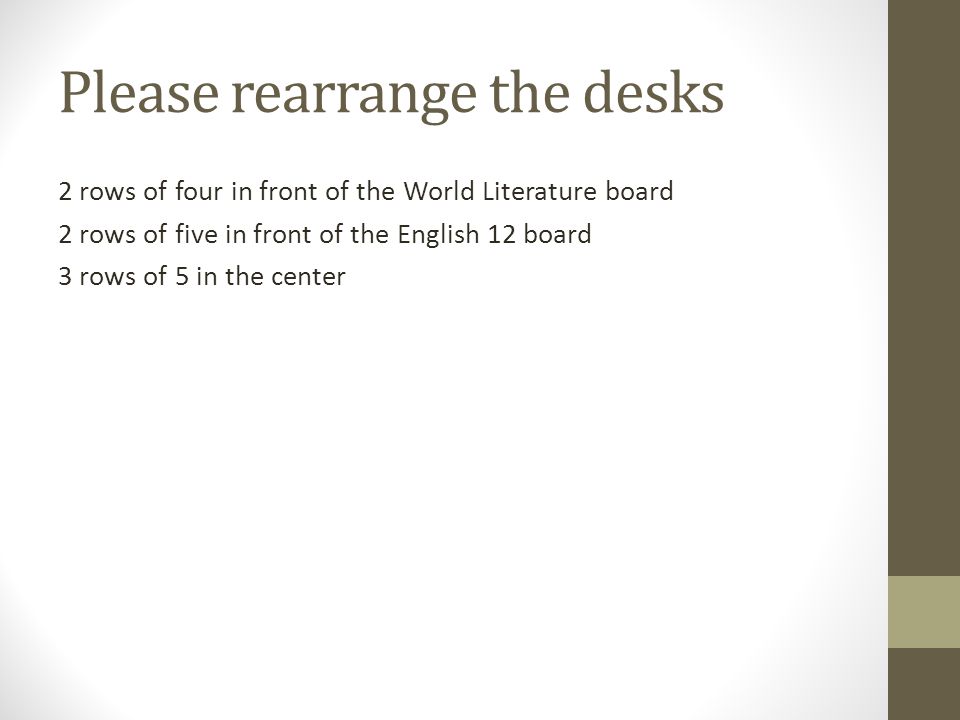 Please rearrange the desks 2 rows of four in front of the World Literature board 2 rows of five in front of the English 12 board 3 rows of 5 in the center