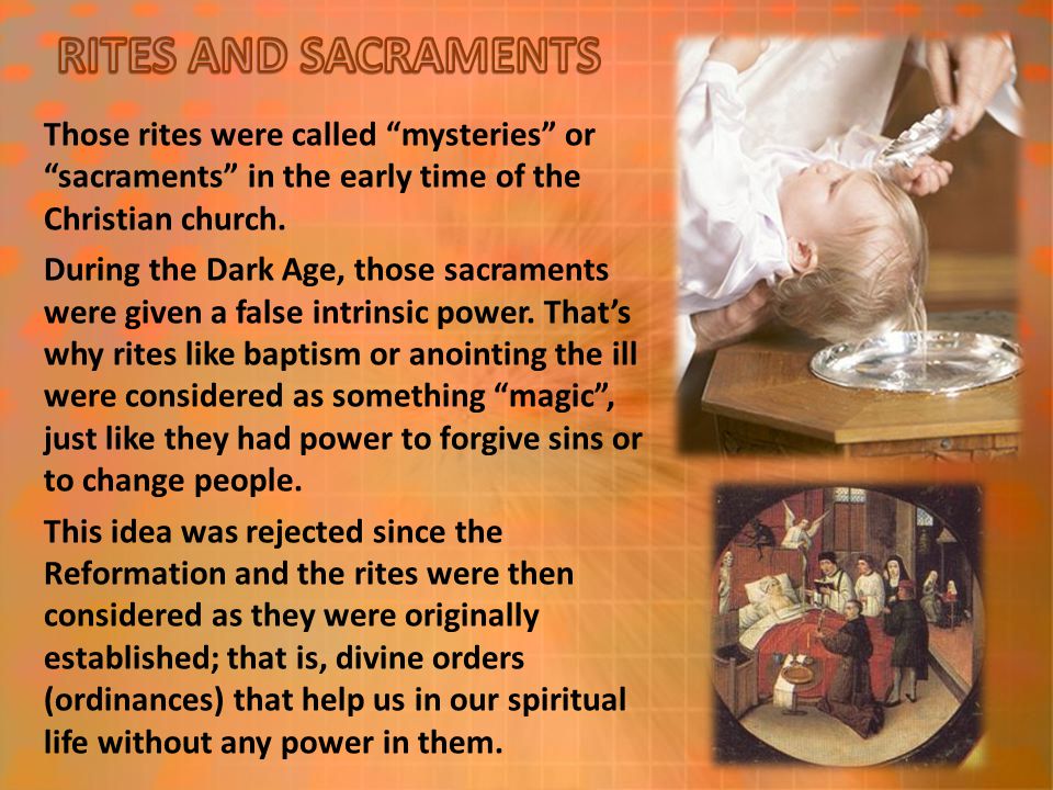 Those rites were called mysteries or sacraments in the early time of the Christian church.