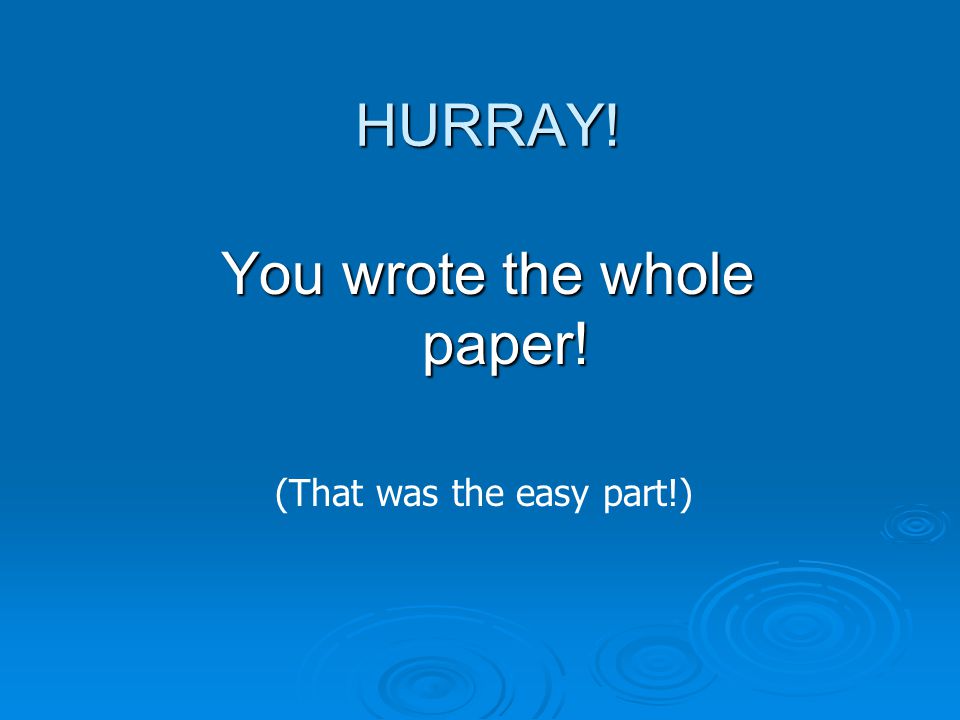 HURRAY! You wrote the whole paper! (That was the easy part!)