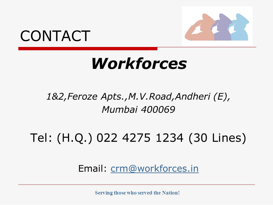 CONTACT Workforces 1&2,Feroze Apts.,M.V.Road,Andheri (E), Mumbai Tel: (H.Q.) (30 Lines)   Serving those who served the Nation!
