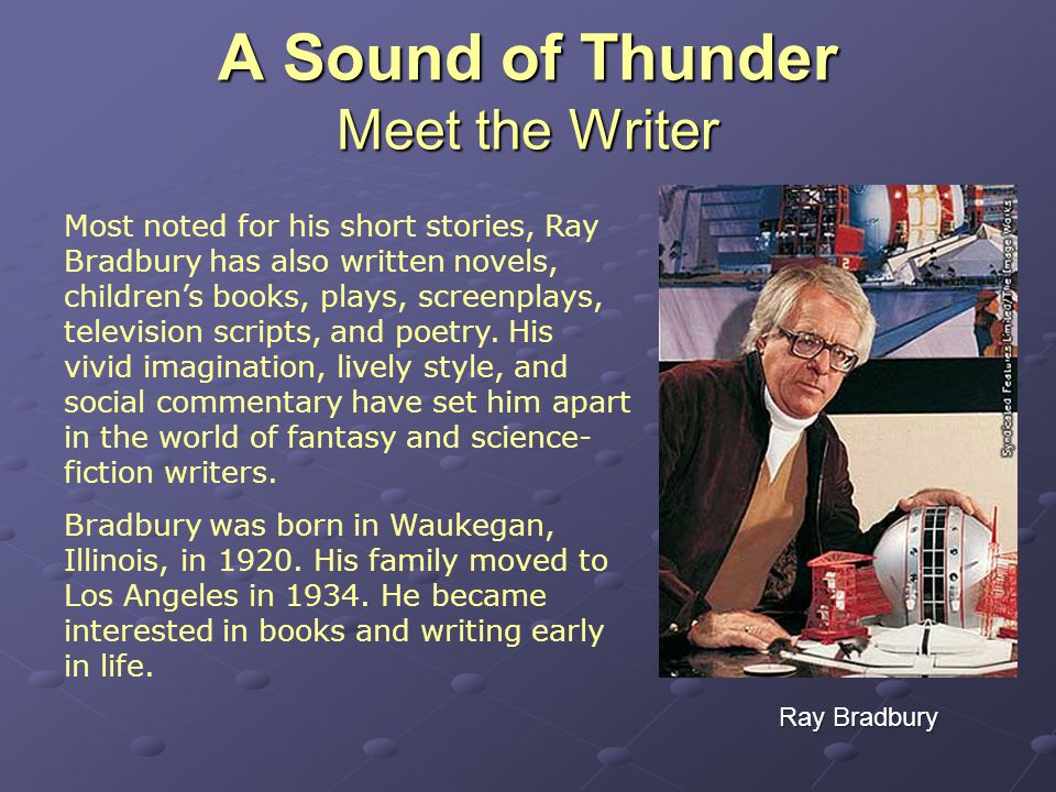 Most noted for his short stories, Ray Bradbury has also written novels, children’s books, plays, screenplays, television scripts, and poetry.