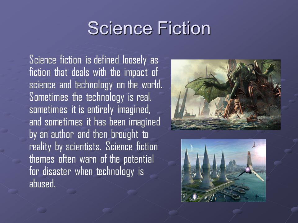 Science Fiction Science fiction is defined loosely as fiction that deals with the impact of science and technology on the world.