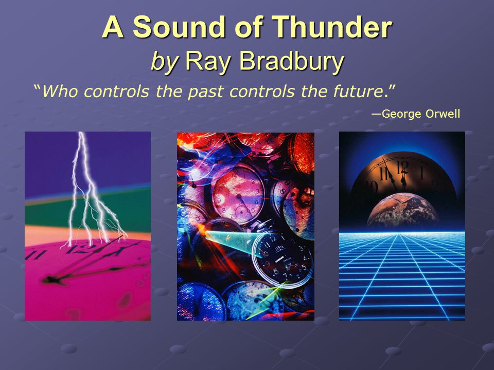 A Sound of Thunder by Ray Bradbury Who controls the past controls the future. —George Orwell