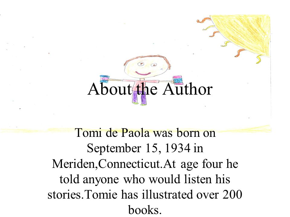 About the Author Tomi de Paola was born on September 15, 1934 in Meriden,Connecticut.At age four he told anyone who would listen his stories.Tomie has illustrated over 200 books.