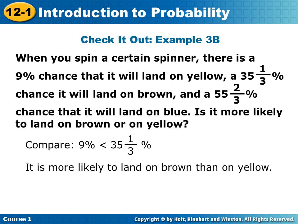 Insert Lesson Title Here Check It Out: Example 3B When you spin a certain spinner, there is a 9% chance that it will land on yellow, a 35 % chance it will land on brown, and a 55 % chance that it will land on blue.