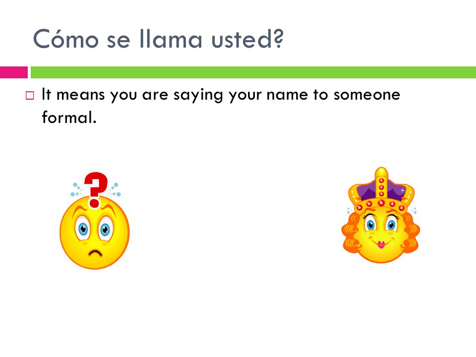 Cómo se llama usted  It means you are saying your name to someone formal.