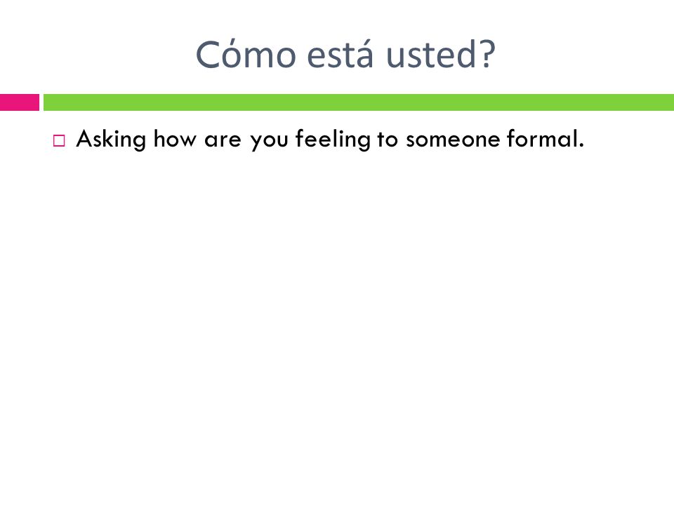 C όmo está usted  Asking how are you feeling to someone formal.