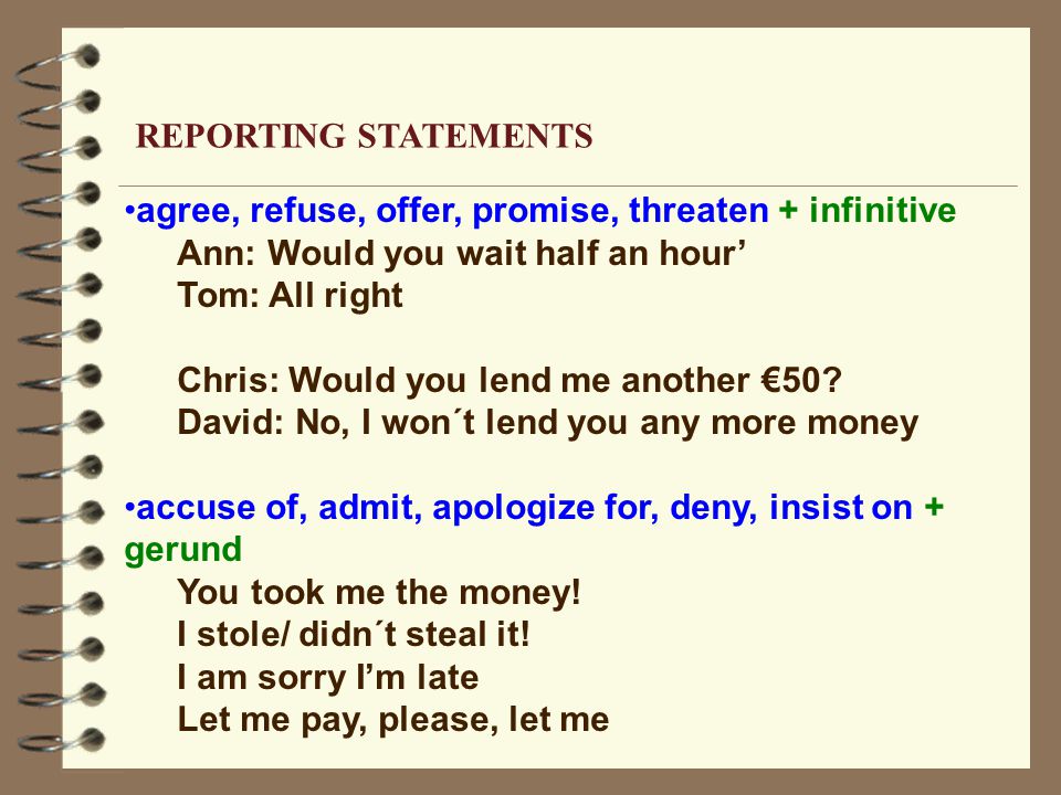 agree, refuse, offer, promise, threaten + infinitive Ann: Would you wait half an hour’ Tom: All right Chris: Would you lend me another €50.