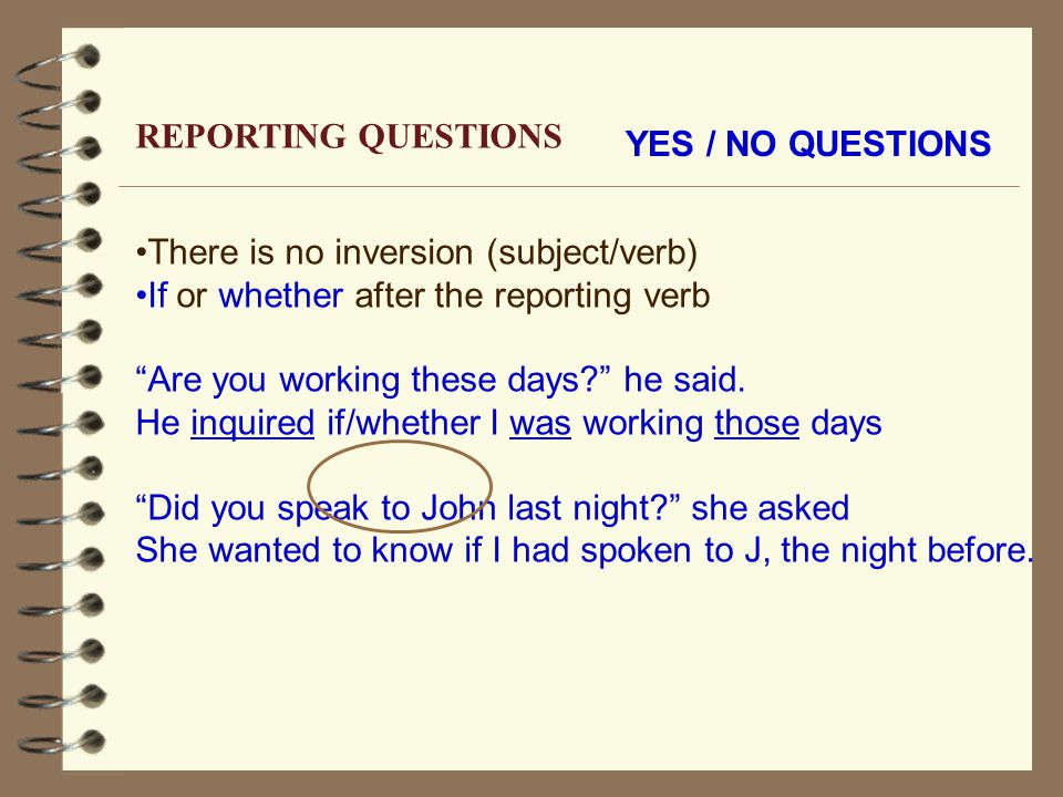 YES / NO QUESTIONS There is no inversion (subject/verb) If or whether after the reporting verb Are you working these days he said.