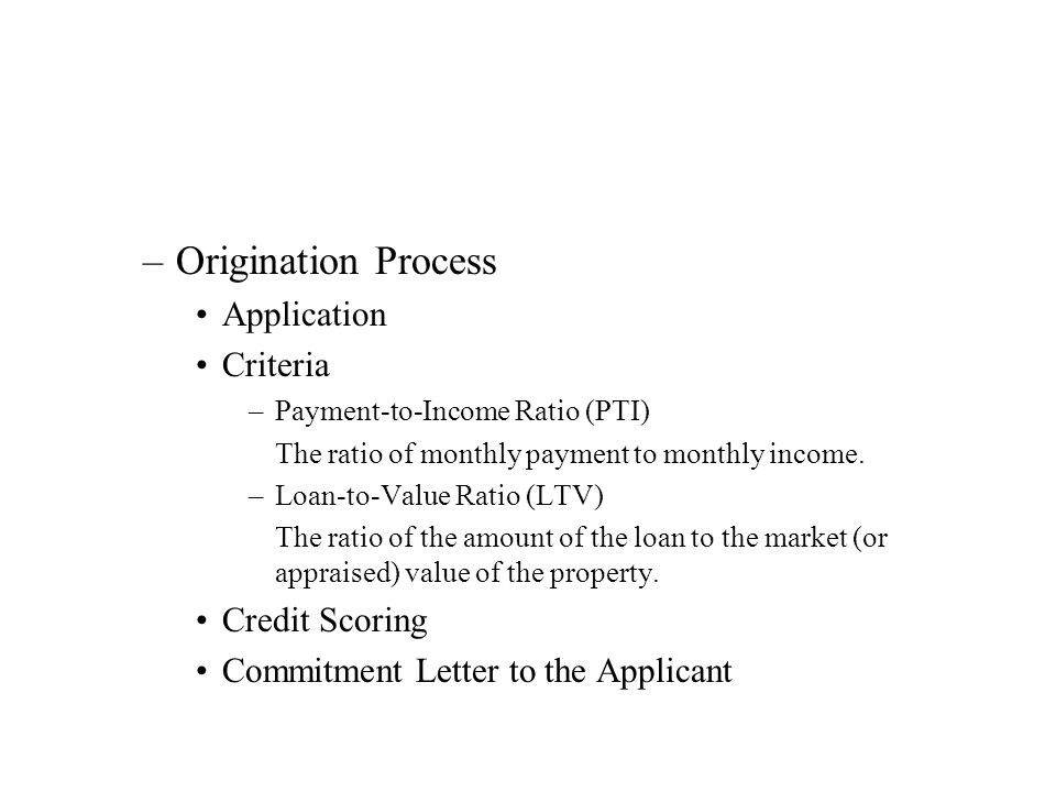 –Origination Process Application Criteria –Payment-to-Income Ratio (PTI) The ratio of monthly payment to monthly income.