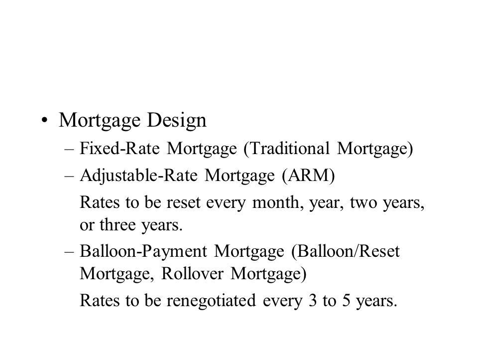 Mortgage Design –Fixed-Rate Mortgage (Traditional Mortgage) –Adjustable-Rate Mortgage (ARM) Rates to be reset every month, year, two years, or three years.
