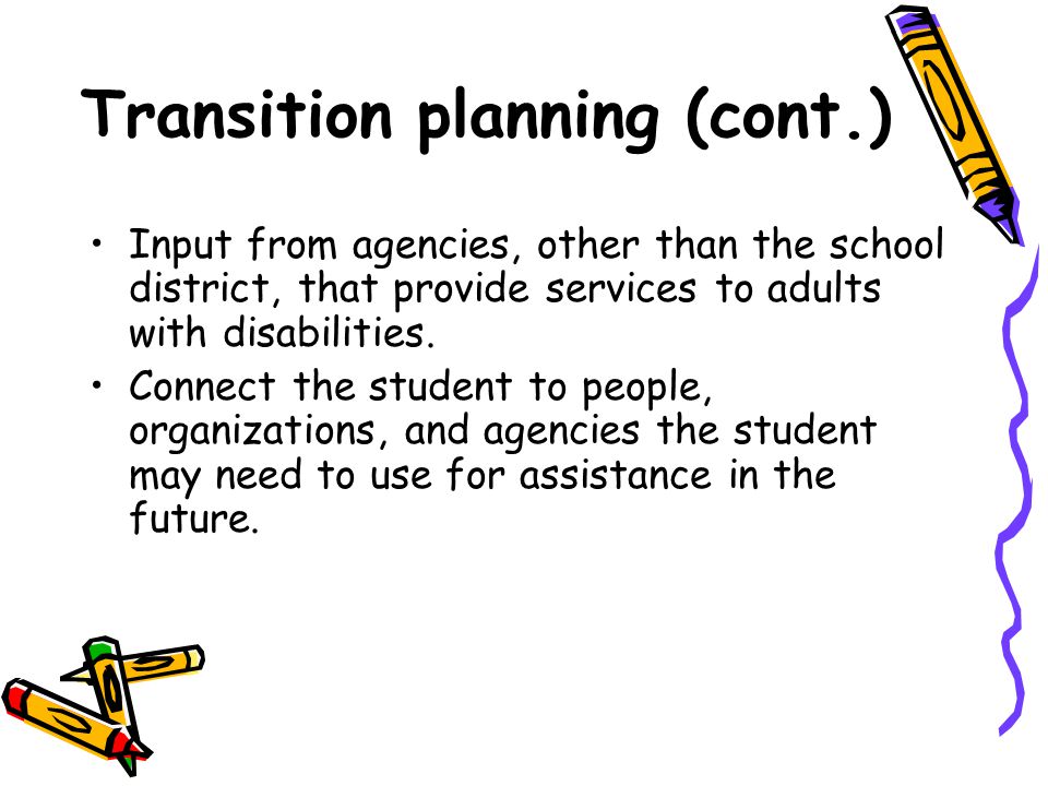Transition planning (cont.) Input from agencies, other than the school district, that provide services to adults with disabilities.