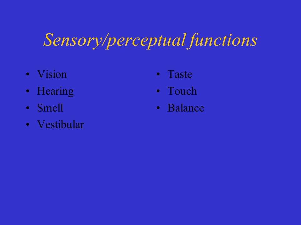 Sensory/perceptual functions Vision Hearing Smell Vestibular Taste Touch Balance