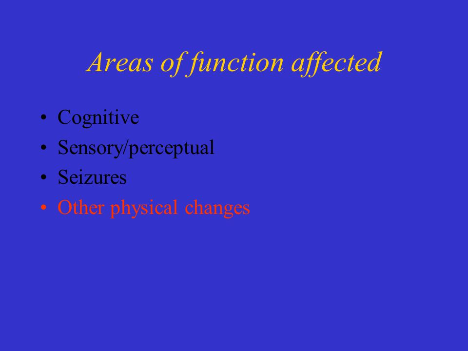 Areas of function affected Cognitive Sensory/perceptual Seizures Other physical changes