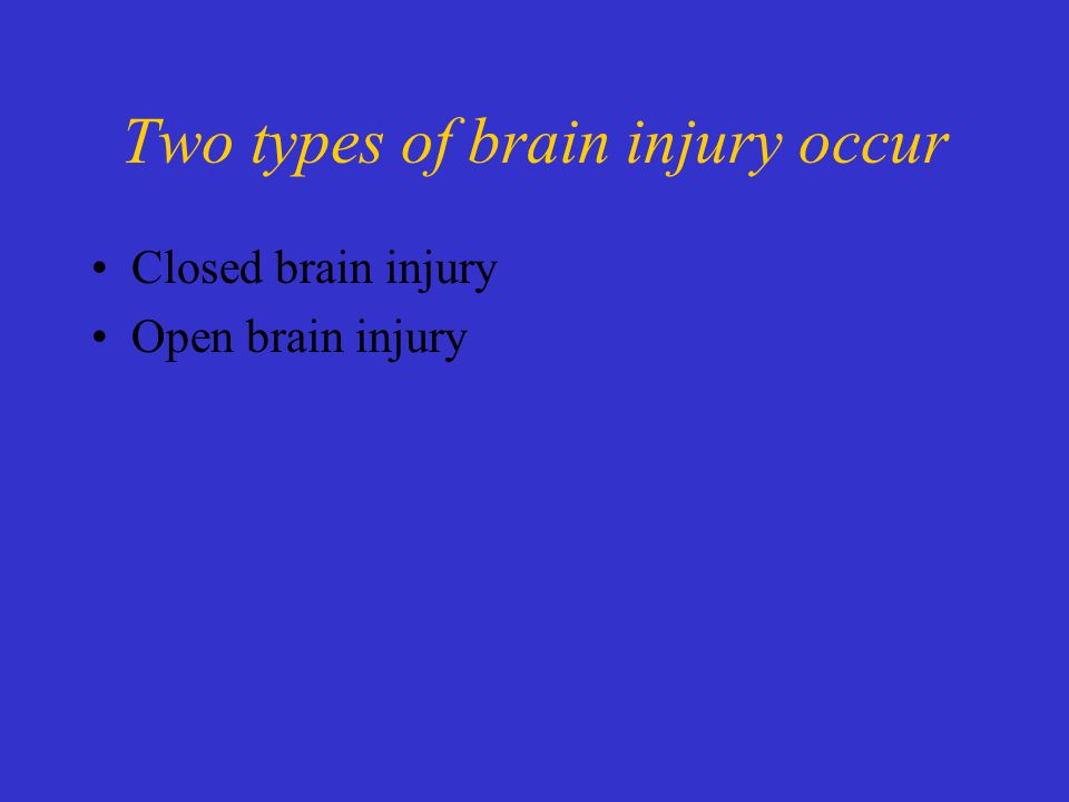 Two types of brain injury occur Closed brain injury Open brain injury
