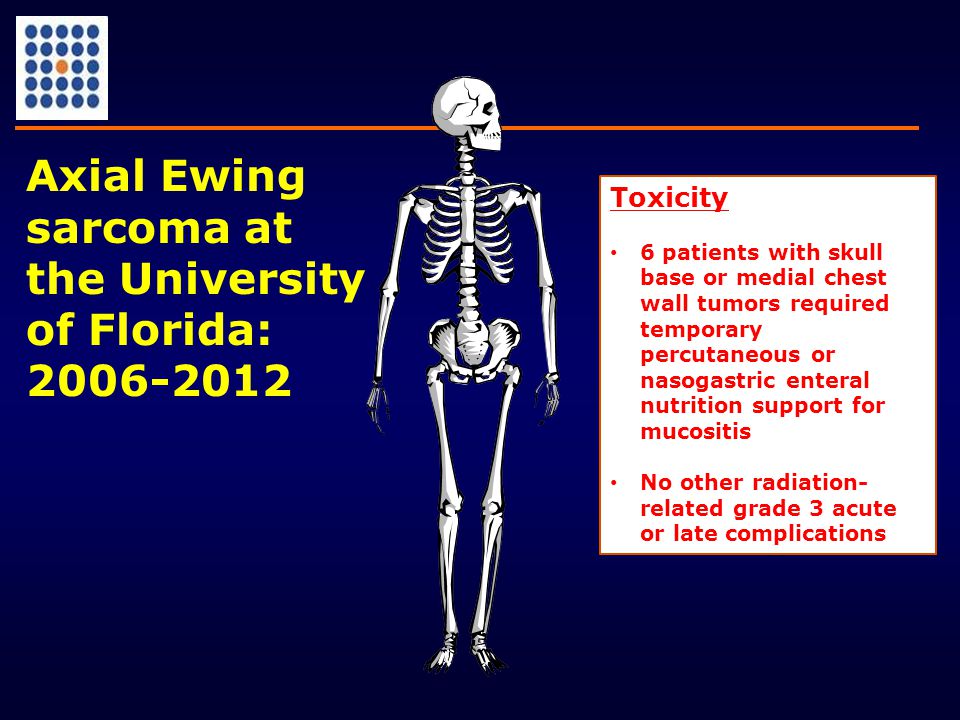 Axial Ewing sarcoma at the University of Florida: Toxicity 6 patients with skull base or medial chest wall tumors required temporary percutaneous or nasogastric enteral nutrition support for mucositis No other radiation- related grade 3 acute or late complications