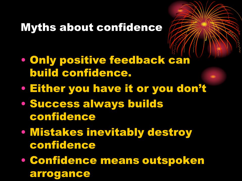 Myths about confidence Only positive feedback can build confidence.