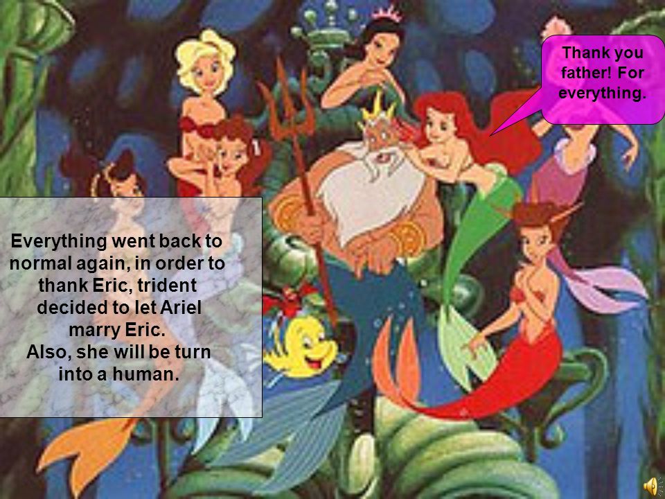 Everything went back to normal again, in order to thank Eric, trident decided to let Ariel marry Eric.