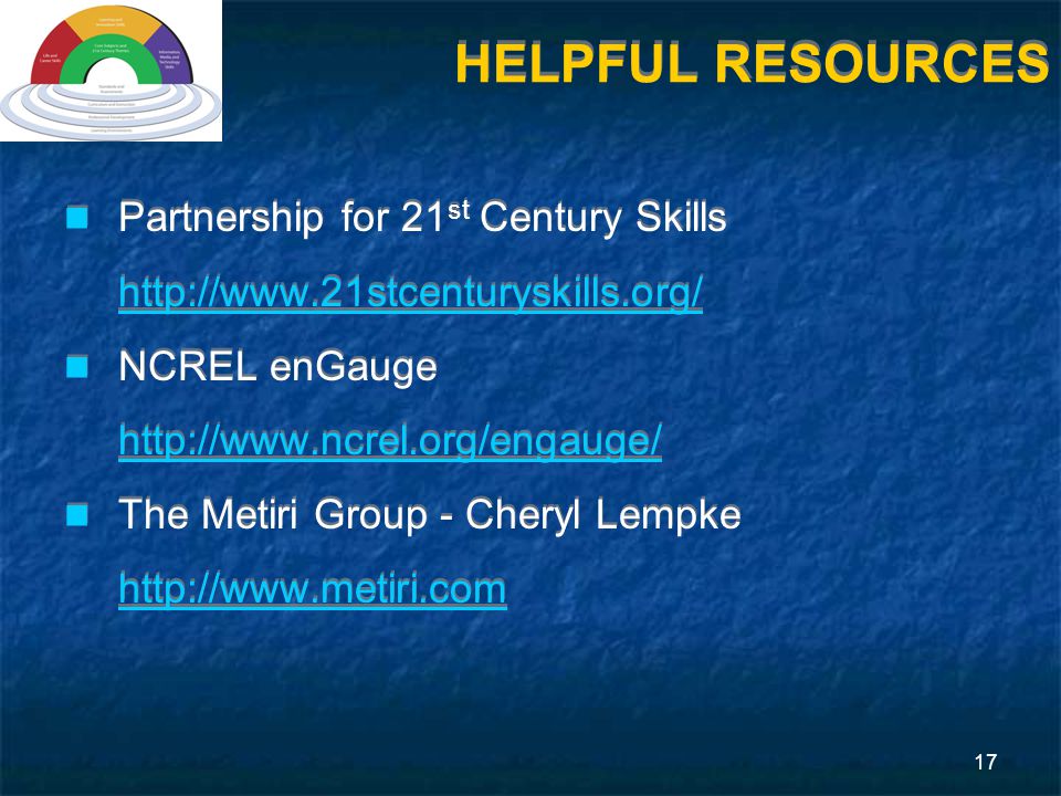 17 HELPFUL RESOURCES Partnership for 21 st Century Skills   NCREL enGauge   The Metiri Group - Cheryl Lempke   Partnership for 21 st Century Skills   NCREL enGauge   The Metiri Group - Cheryl Lempke