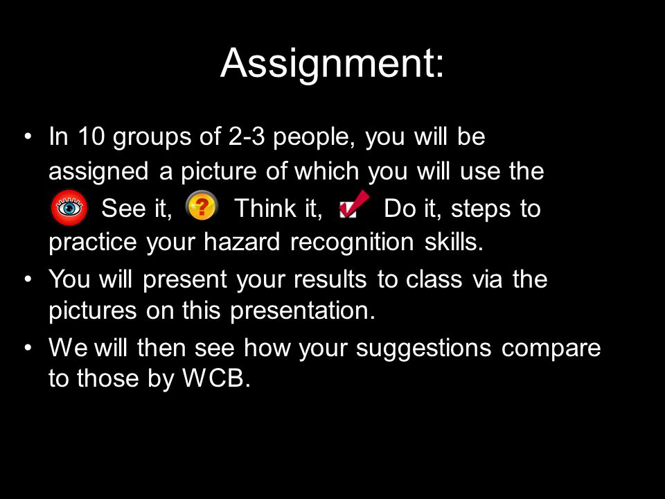 Assignment: In 10 groups of 2-3 people, you will be assigned a picture of which you will use the practice your hazard recognition skills.