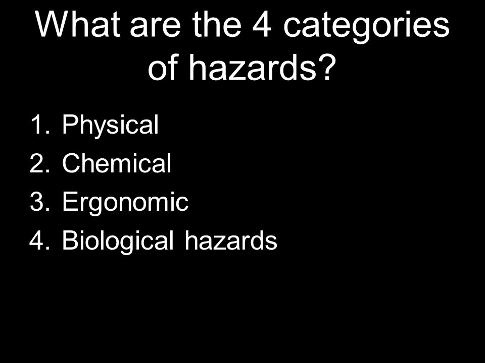 What are the 4 categories of hazards 1.Physical 2.Chemical 3.Ergonomic 4.Biological hazards