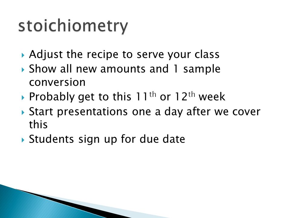  Adjust the recipe to serve your class  Show all new amounts and 1 sample conversion  Probably get to this 11 th or 12 th week  Start presentations one a day after we cover this  Students sign up for due date