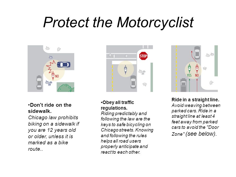 Protect the Motorcyclist Ride in a straight line. Avoid weaving between parked cars.