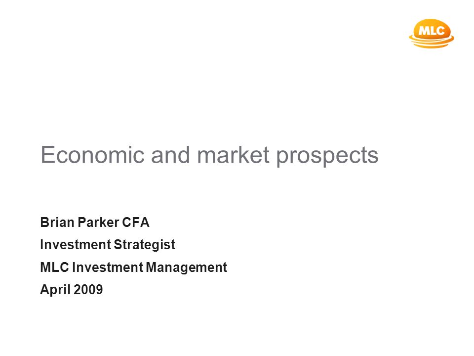 Economic and market prospects Brian Parker CFA Investment Strategist MLC Investment Management April 2009