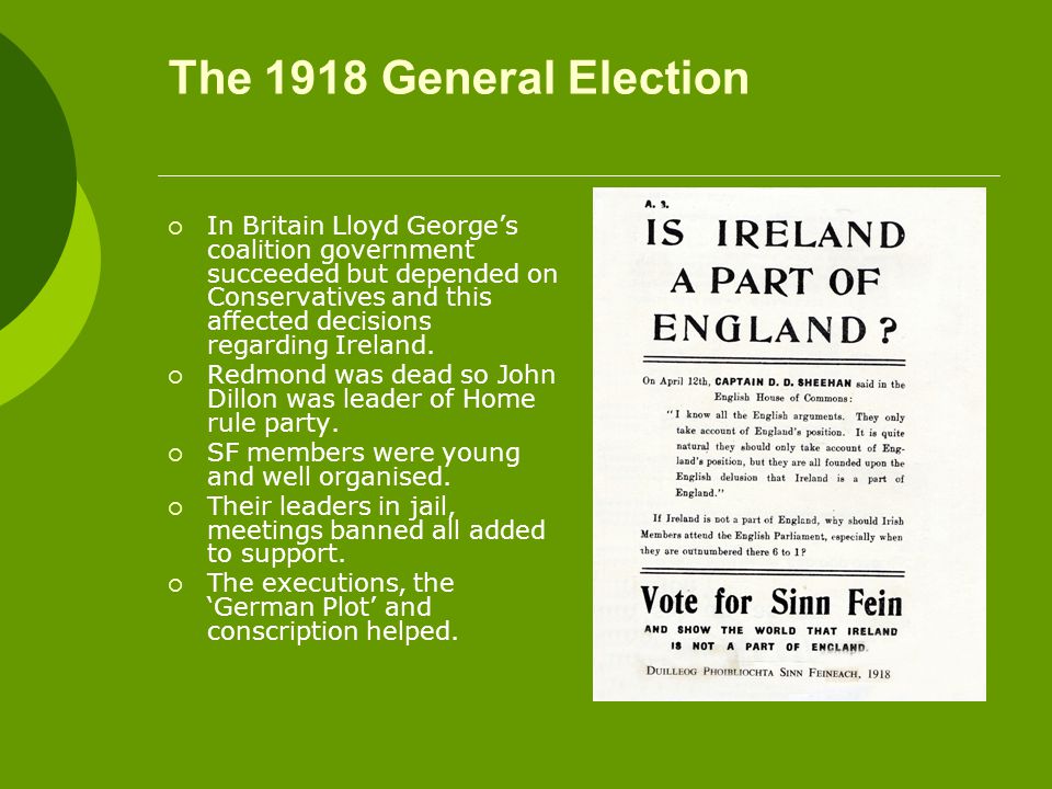 The 1918 General Election  In Britain Lloyd George’s coalition government succeeded but depended on Conservatives and this affected decisions regarding Ireland.