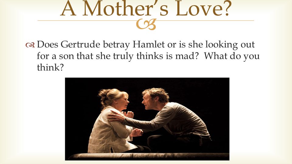   Does Gertrude betray Hamlet or is she looking out for a son that she truly thinks is mad.