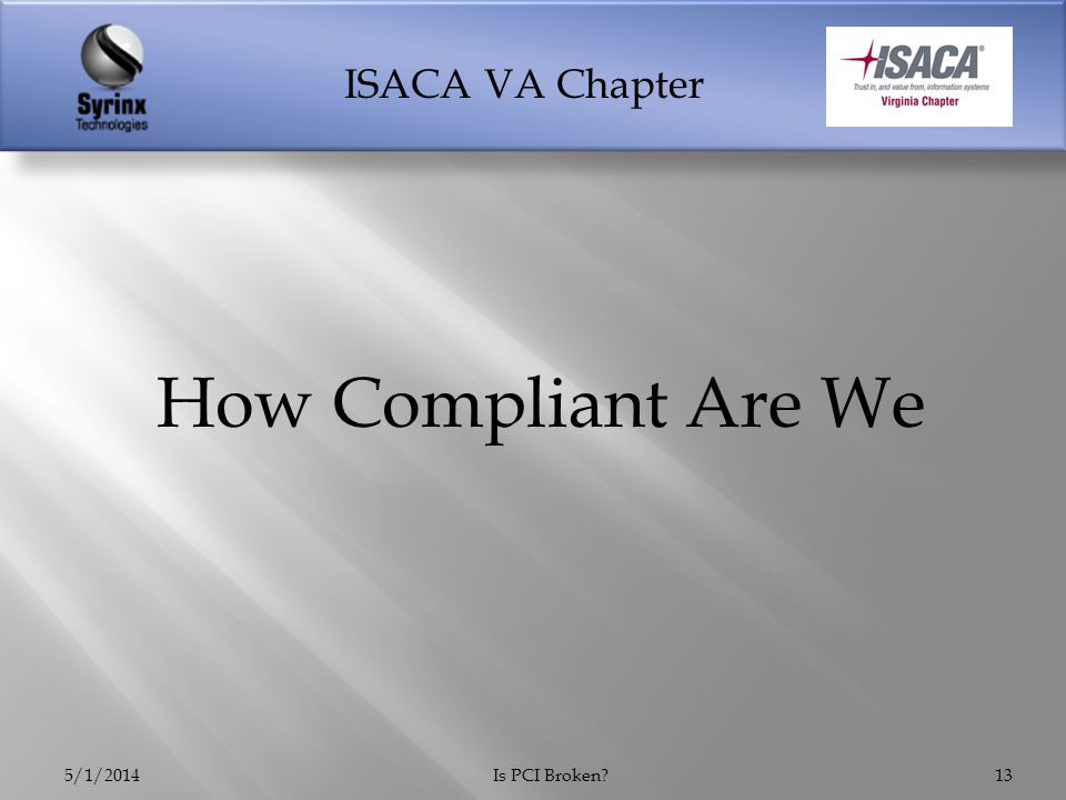 ISACA VA Chapter 5/1/2014Is PCI Broken 13 How Compliant Are We