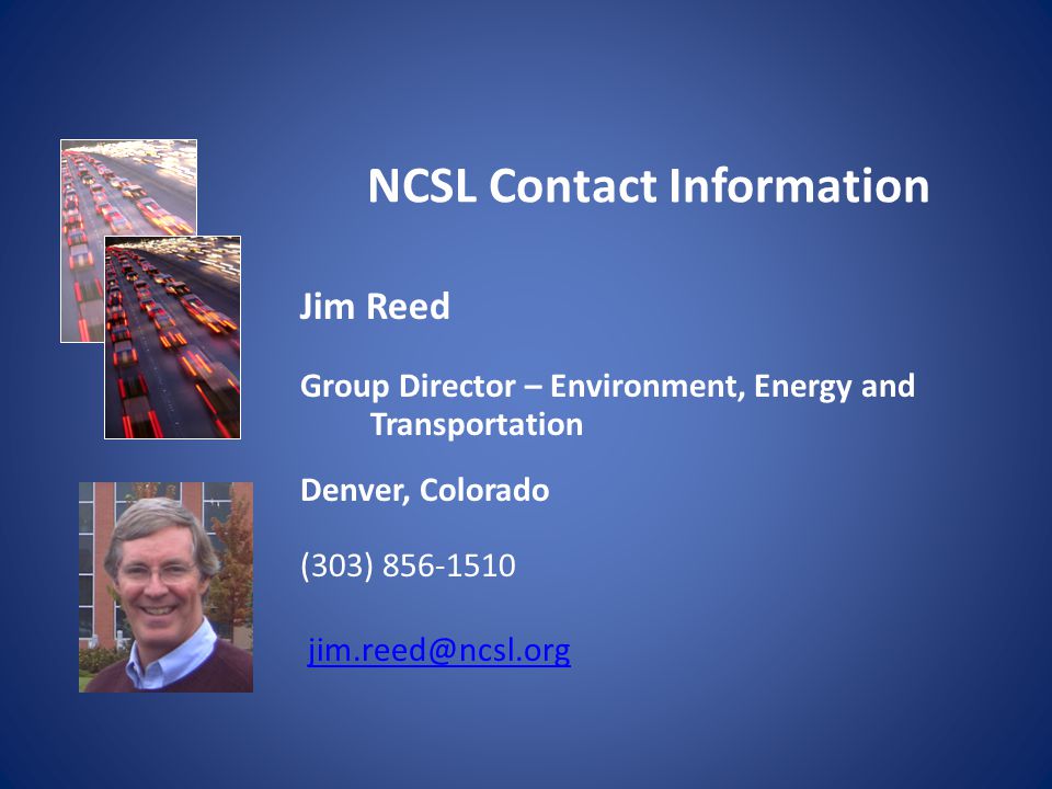 NCSL Contact Information Jim Reed Group Director – Environment, Energy and Transportation Denver, Colorado (303)