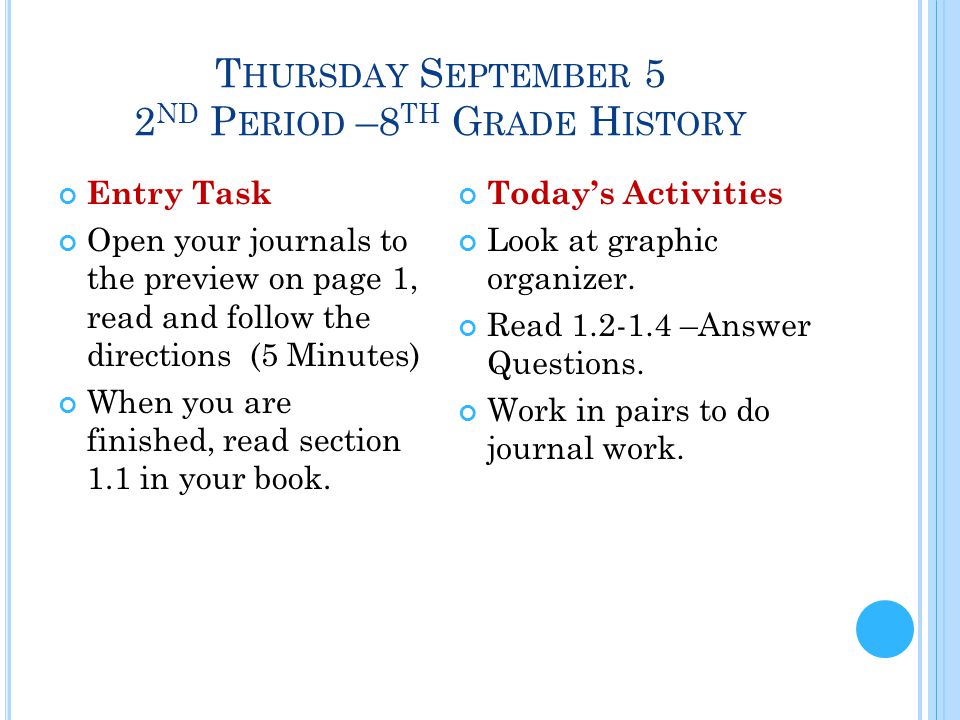 T HURSDAY S EPTEMBER 5 2 ND P ERIOD –8 TH G RADE H ISTORY Entry Task Open your journals to the preview on page 1, read and follow the directions (5 Minutes) When you are finished, read section 1.1 in your book.