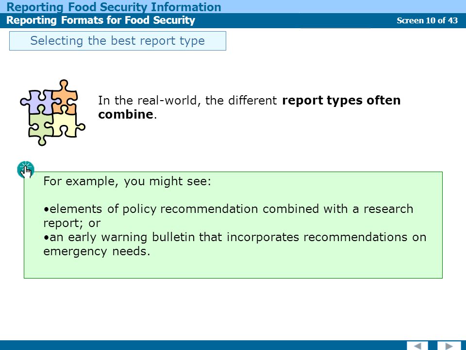 Screen 10 of 43 Reporting Food Security Information Reporting Formats for Food Security Report Types Selecting the best report type In the real-world, the different report types often combine.