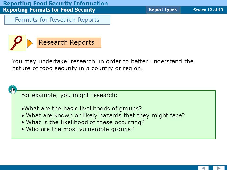 Screen 12 of 43 Reporting Food Security Information Reporting Formats for Food Security Report Types Formats for Research Reports You may undertake ‘research’ in order to better understand the nature of food security in a country or region.