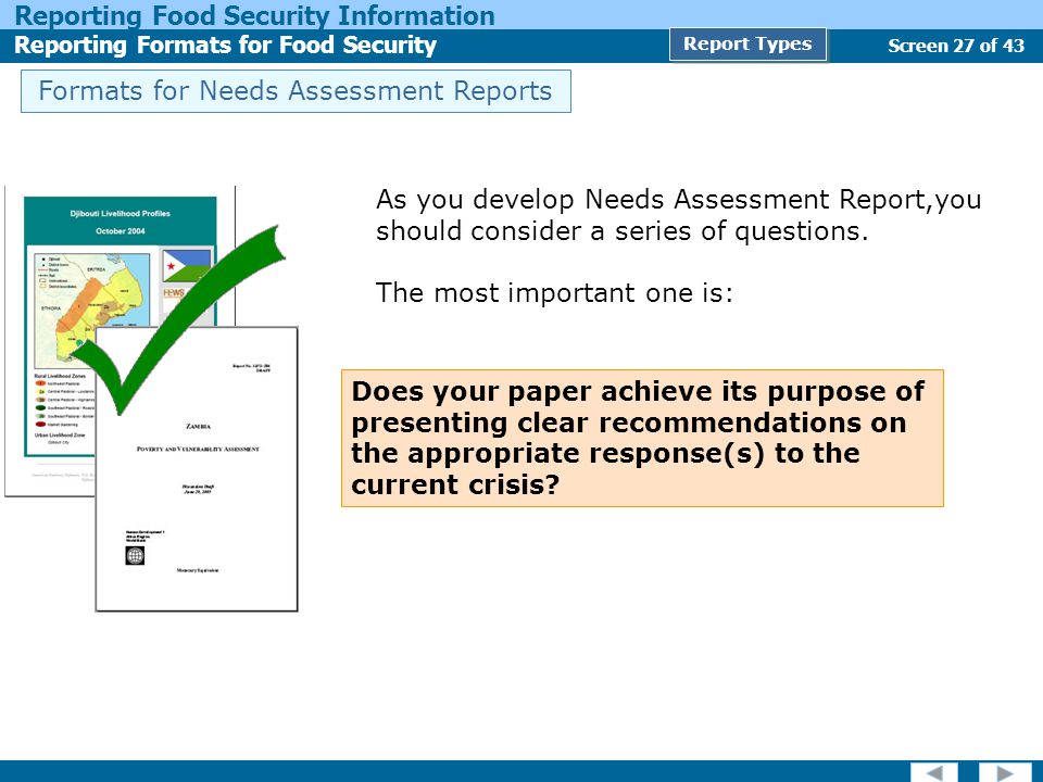 Screen 27 of 43 Reporting Food Security Information Reporting Formats for Food Security Report Types Formats for Needs Assessment Reports As you develop Needs Assessment Report,you should consider a series of questions.