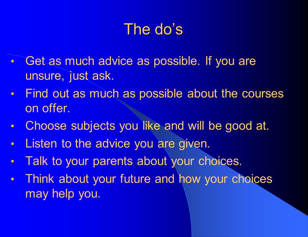 The do’s Get as much advice as possible. If you are unsure, just ask.