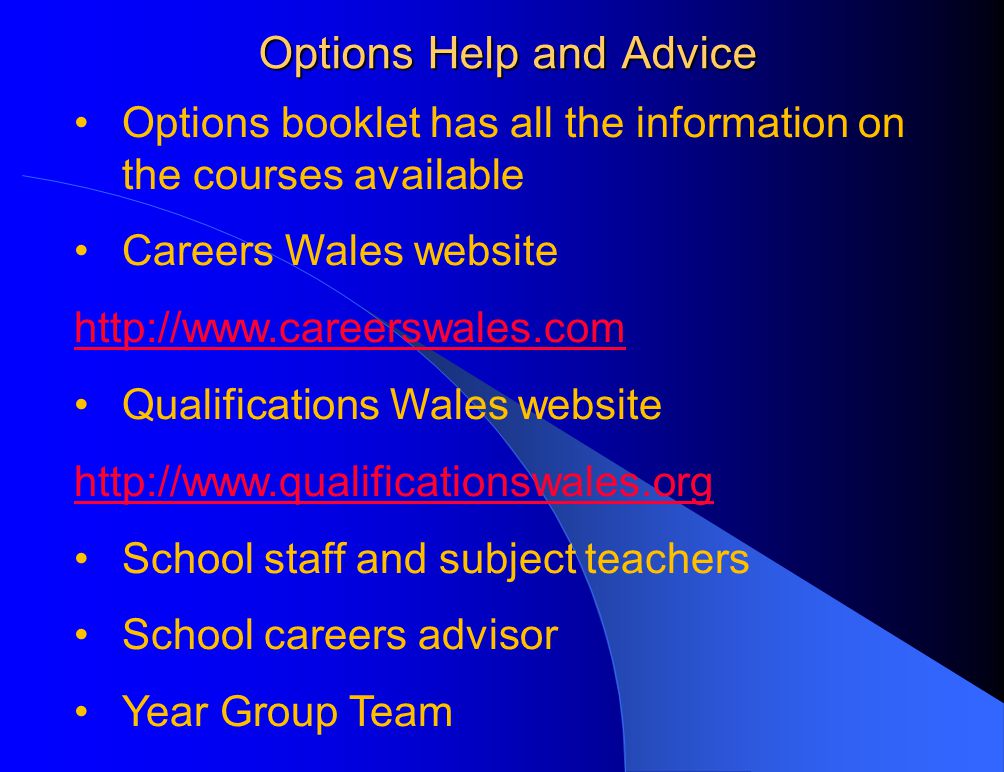 Options Help and Advice Options booklet has all the information on the courses available Careers Wales website   Qualifications Wales website   School staff and subject teachers School careers advisor Year Group Team