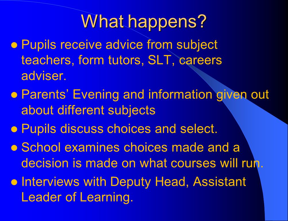 What happens. Pupils receive advice from subject teachers, form tutors, SLT, careers adviser.