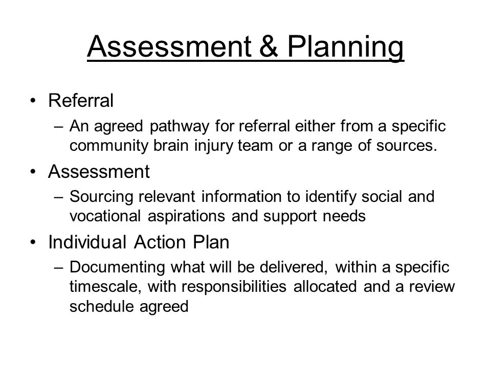 Assessment & Planning Referral –An agreed pathway for referral either from a specific community brain injury team or a range of sources.