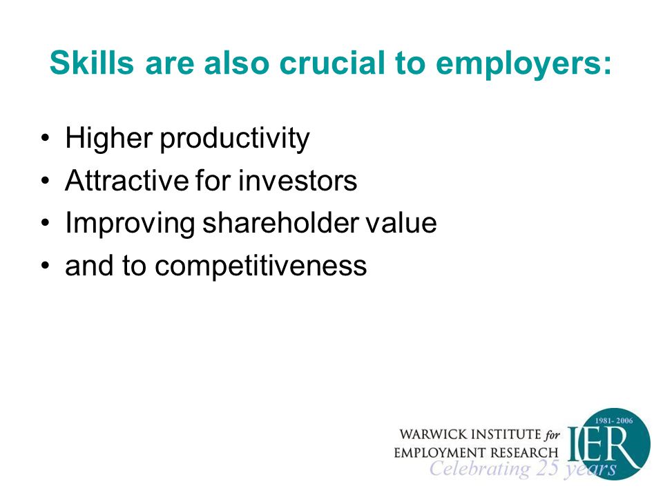 Skills are also crucial to employers: Higher productivity Attractive for investors Improving shareholder value and to competitiveness