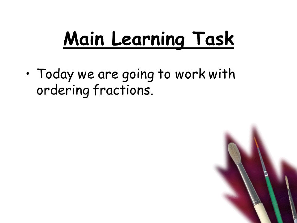 Main Learning Task Today we are going to work with ordering fractions.
