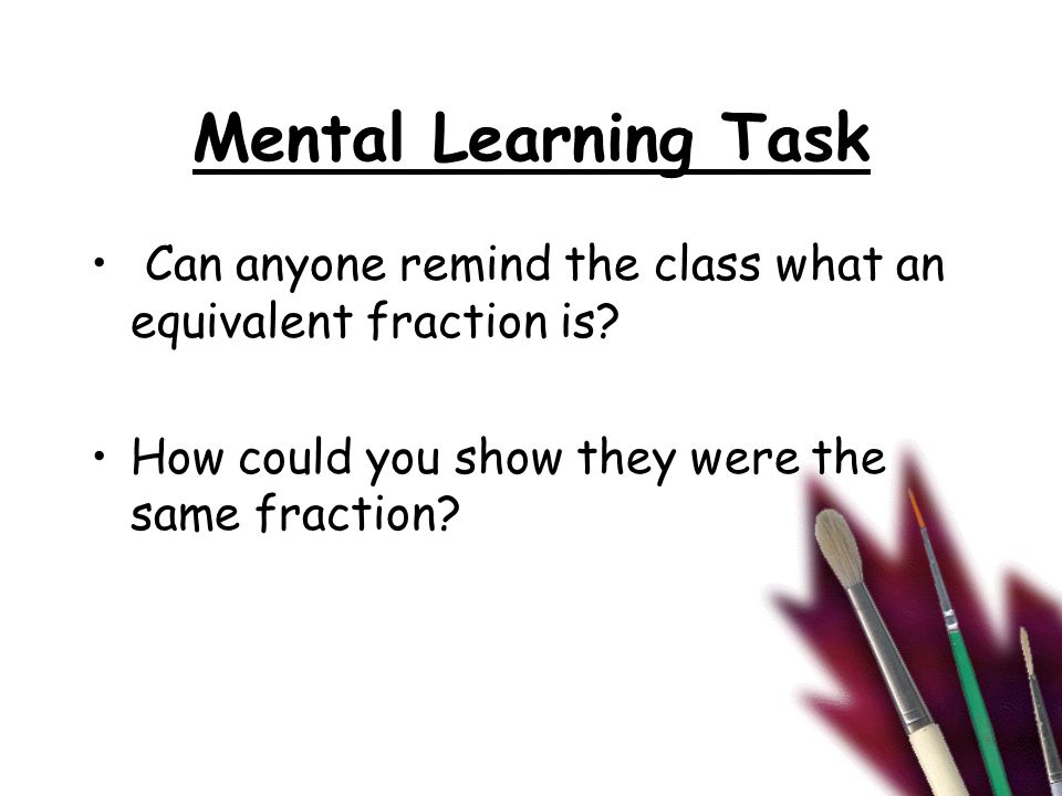 Mental Learning Task Can anyone remind the class what an equivalent fraction is.