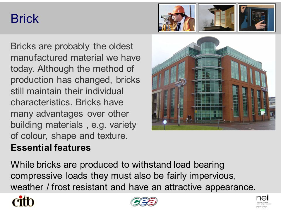 Brick Bricks are probably the oldest manufactured material we have today.