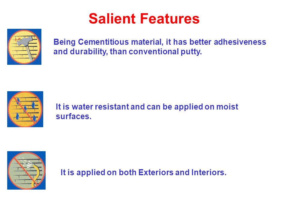 Salient Features Being Cementitious material, it has better adhesiveness and durability, than conventional putty.
