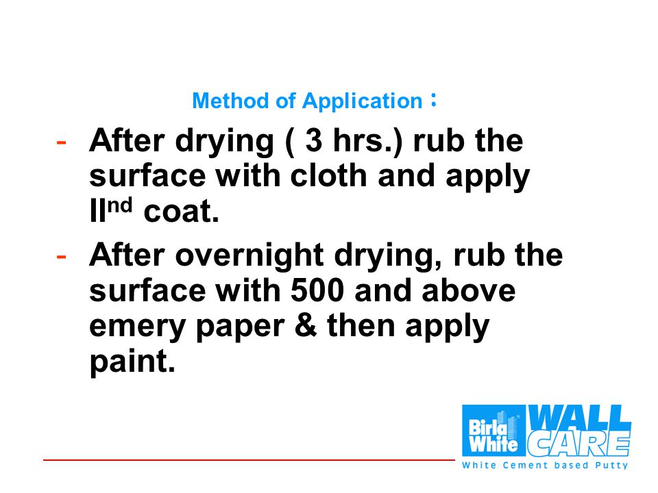 Method of Application : -After drying ( 3 hrs.) rub the surface with cloth and apply II nd coat.
