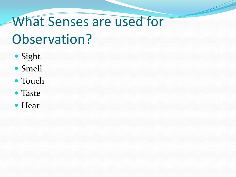 What Senses are used for Observation Sight Smell Touch Taste Hear