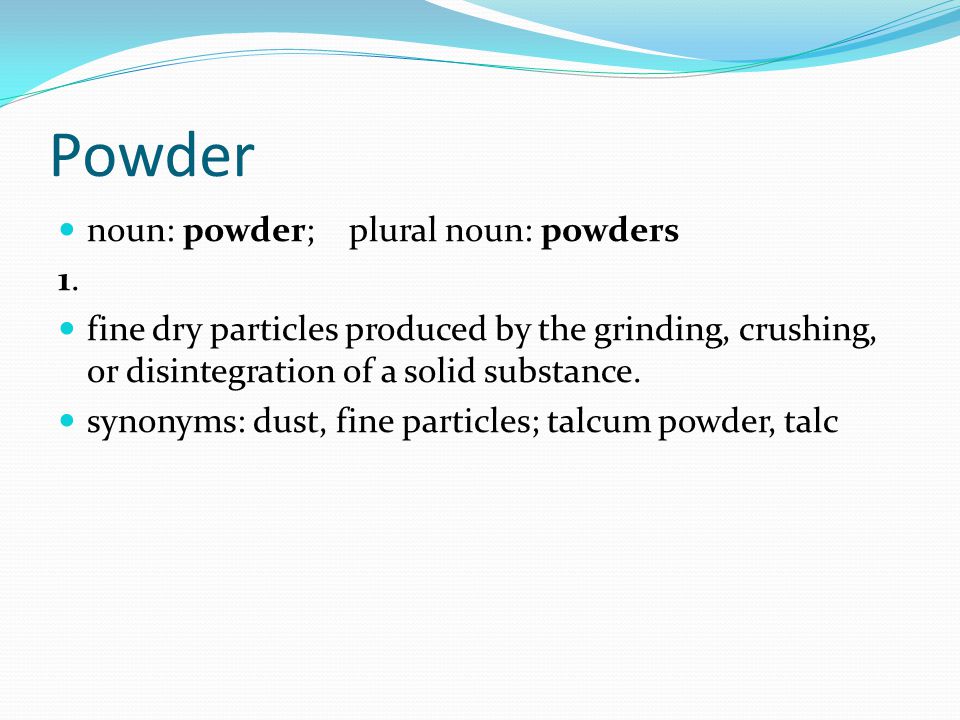 noun: powder; plural noun: powders 1.1.